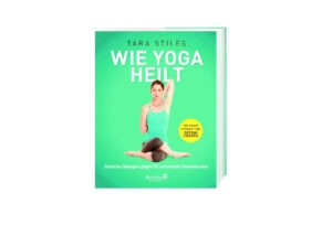 Tara Stiles: Wie Yoga heilt: Einfache Übungen gegen 50 verbreitete Beschwerden.