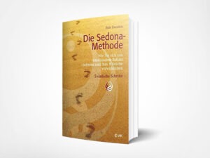 Hale Dwoskin: Die Sedona-Methode: Wie Sie sich von emotionalem Ballast befreien und Ihre Wünsche verwirklichen. 5 einfache Schritte