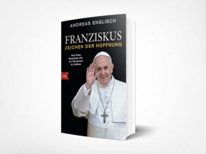 Andreas Englisch: Franziskus – Zeichen der Hoffnung: Vom Erbe Benedikts XVI. zur Revolution im Vatikan