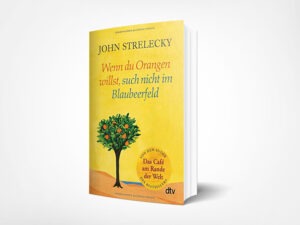 John Strelecky: Wenn du Orangen willst, such nicht im Blaubeerfeld: Aha-Momente aus dem Café am Rande der Welt