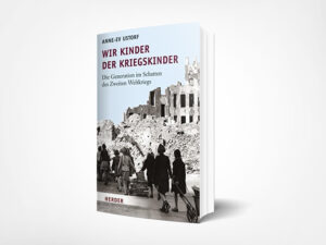 Anne-Ev Ustorf: Wir Kinder der Kriegskinder: Die Generation im Schatten des Zweiten Weltkriegs